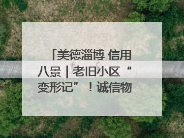 美德淄博 信用八景｜老旧小区“变形记”！诚信物业焐热居民心窝