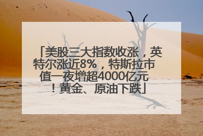 美股三大指数收涨，英特尔涨近8%，特斯拉市值一夜增超4000亿元！黄金、原油下跌