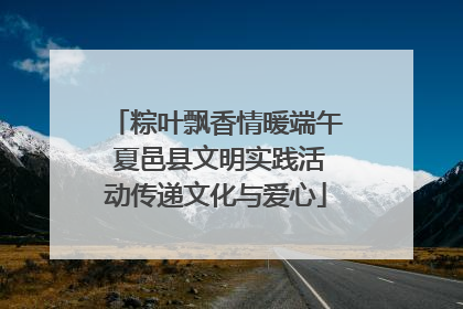 粽叶飘香情暖端午 夏邑县文明实践活动传递文化与爱心