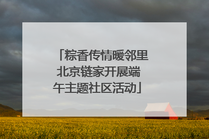 粽香传情暖邻里 北京链家开展端午主题社区活动