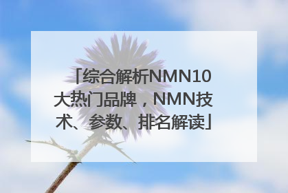 综合解析NMN10大热门品牌，NMN技术、参数、排名解读