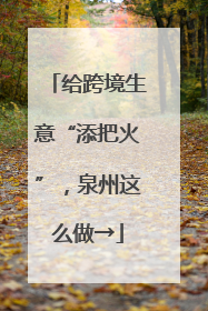 给跨境生意“添把火”，泉州这么做→