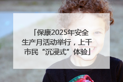 保康2025年安全生产月活动举行，上千市民“沉浸式”体验
