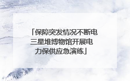 保障突发情况不断电 三星堆博物馆开展电力保供应急演练