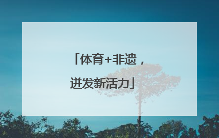 体育+非遗，迸发新活力