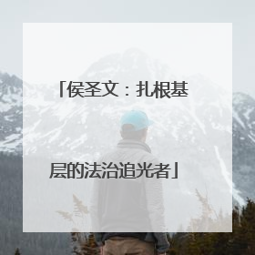 侯圣文：扎根基层的法治追光者