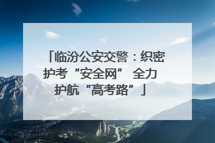 临汾公安交警：织密护考“安全网” 全力护航“高考路”