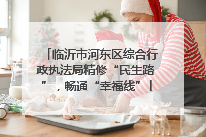 临沂市河东区综合行政执法局精修“民生路”，畅通“幸福线”