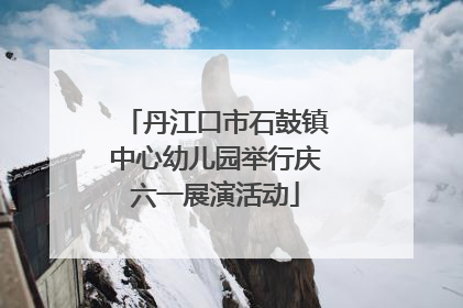 丹江口市石鼓镇中心幼儿园举行庆六一展演活动