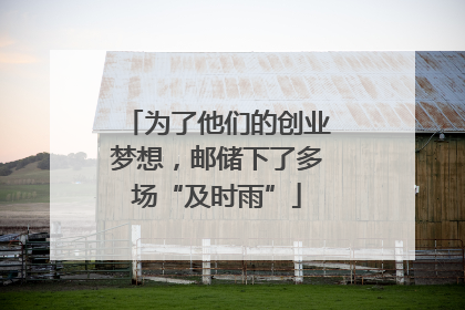 为了他们的创业梦想，邮储下了多场“及时雨”