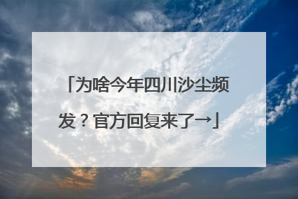 为啥今年四川沙尘频发？官方回复来了→