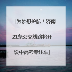 为梦想护航！济南21条公交线路将开设中高考专线车