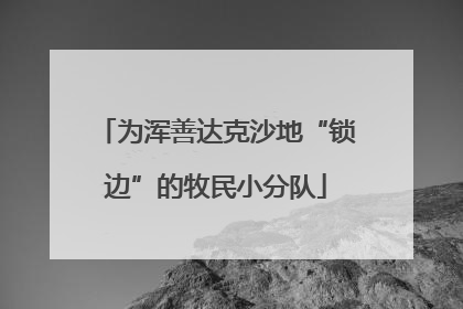 为浑善达克沙地“锁边”的牧民小分队