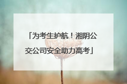 为考生护航！湘阴公交公司安全助力高考