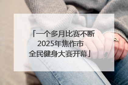 一个多月比赛不断 2025年焦作市全民健身大赛开幕
