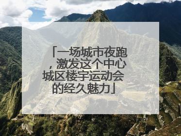 一场城市夜跑，激发这个中心城区楼宇运动会的经久魅力