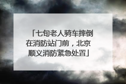 七旬老人骑车摔倒在消防站门前，北京顺义消防紧急处置