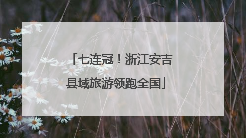 七连冠！浙江安吉县域旅游领跑全国