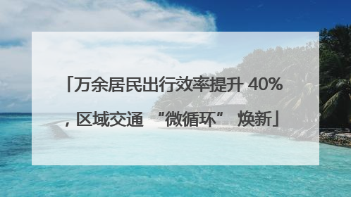 万余居民出行效率提升 40%，区域交通 “微循环” 焕新
