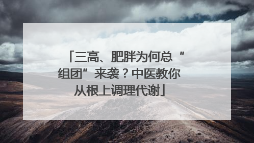 三高、肥胖为何总“组团”来袭？中医教你从根上调理代谢