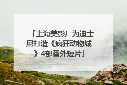 上海美影厂为迪士尼打造《疯狂动物城》4部番外短片