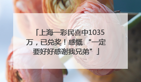 上海一彩民喜中1035万，已兑奖！感慨 “一定要好好感谢我兄弟”