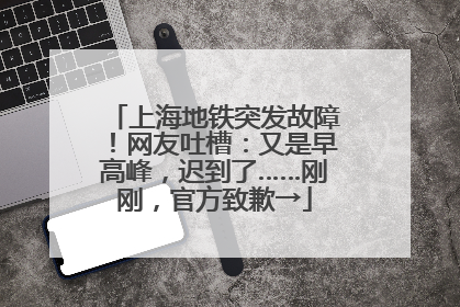 上海地铁突发故障！网友吐槽：又是早高峰，迟到了……刚刚，官方致歉→