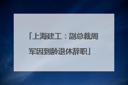 上海建工：副总裁周军因到龄退休辞职