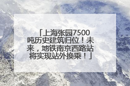 上海张园7500吨历史建筑归位！未来，地铁南京西路站将实现站外换乘！