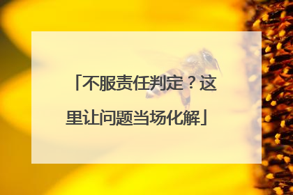 不服责任判定？这里让问题当场化解