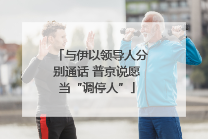 与伊以领导人分别通话 普京说愿当“调停人”