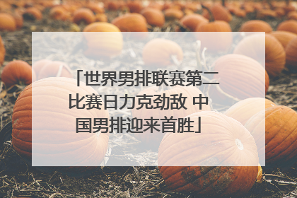 世界男排联赛第二比赛日力克劲敌 中国男排迎来首胜
