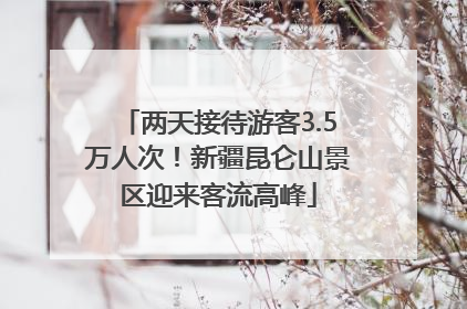 两天接待游客3.5万人次！新疆昆仑山景区迎来客流高峰