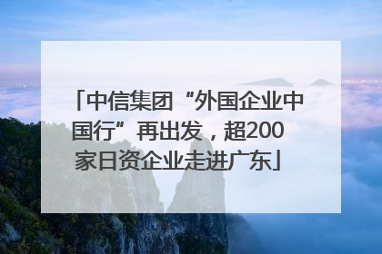 中信集团“外国企业中国行”再出发，超200家日资企业走进广东