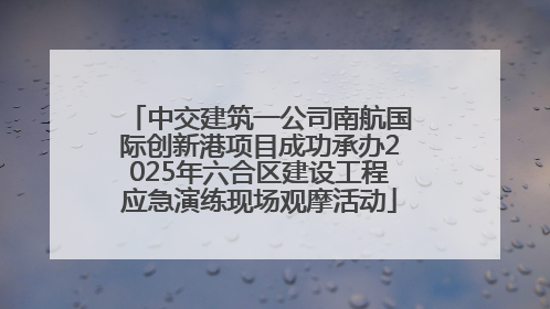 中交建筑一公司南航国际创新港项目成功承办2025年六合区建设工程应急演练现场观摩活动