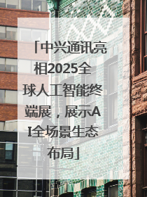 中兴通讯亮相2025全球人工智能终端展，展示AI全场景生态布局