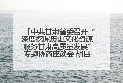 中共甘肃省委召开“深度挖掘历史文化资源服务甘肃高质量发展”专题协商座谈会 胡昌升主持并讲话