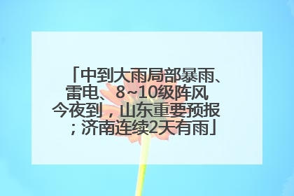中到大雨局部暴雨、雷电、8~10级阵风今夜到，山东重要预报；济南连续2天有雨