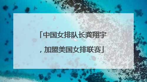 中国女排队长龚翔宇，加盟美国女排联赛
