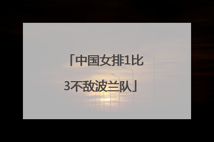 中国女排1比3不敌波兰队