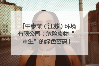 中泰莱（江苏）环境有限公司：危险废物“重生”的绿色密码
