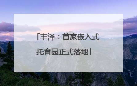 丰泽：首家嵌入式托育园正式落地