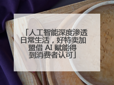 人工智能深度渗透日常生活，好特卖加盟借 AI 赋能得到消费者认可