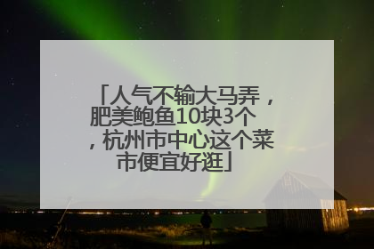 人气不输大马弄，肥美鲍鱼10块3个，杭州市中心这个菜市便宜好逛
