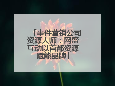 事件营销公司资源大师：网盛互动以首都资源赋能品牌