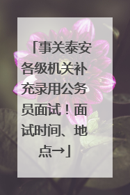 事关泰安各级机关补充录用公务员面试！面试时间、地点→