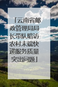 云南省邮政管理局局长带队暗访农村末端快递服务质量突出问题