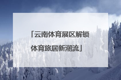 云南体育展区解锁体育旅居新潮流