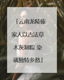 云南龙陵傣家人以古法草木灰制粽 染就独特乡愁