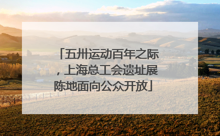 五卅运动百年之际，上海总工会遗址展陈地面向公众开放